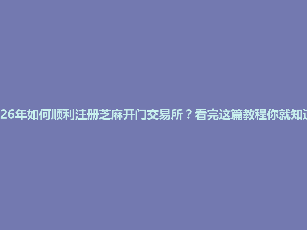 2026年如何顺利注册芝麻开门交易所？看完这篇教程你就知道！ 一