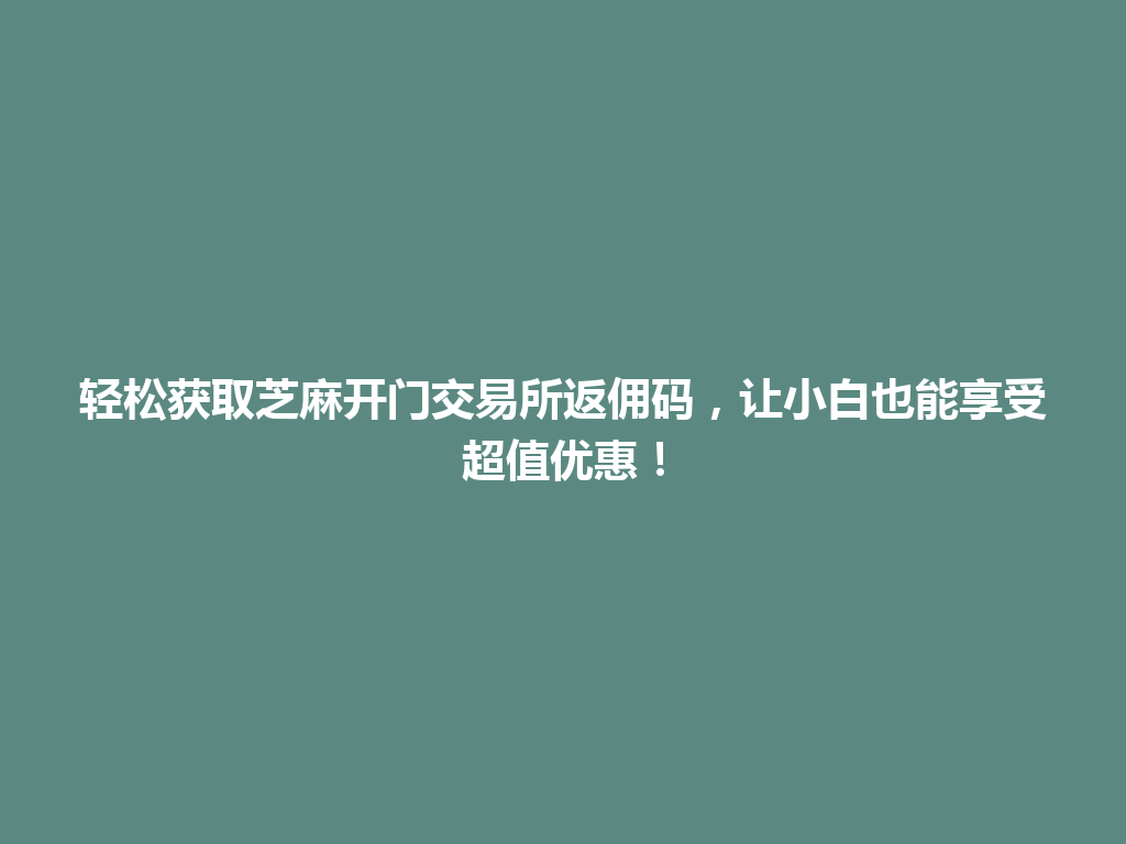 轻松获取芝麻开门交易所返佣码，让小白也能享受超值优惠！ 一