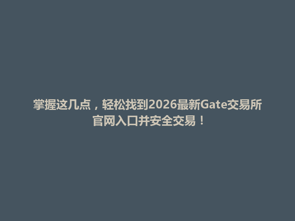 掌握这几点，轻松找到2026最新Gate交易所官网入口并安全交易！ 一