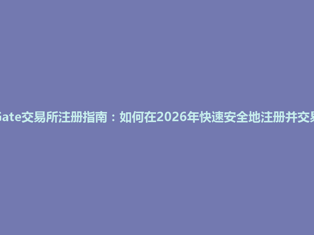 Gate交易所注册指南:如何在2026年快速安全地注册并交易 一