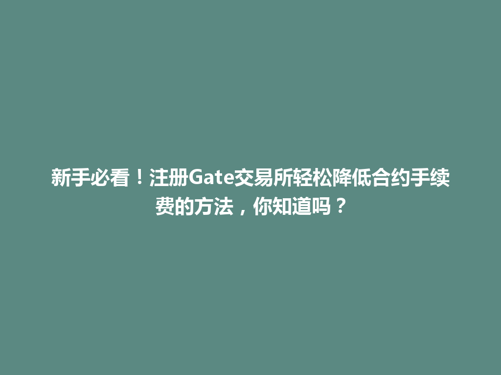 新手必看!注册Gate交易所轻松降低合约手续费的方法,你知道吗? 一