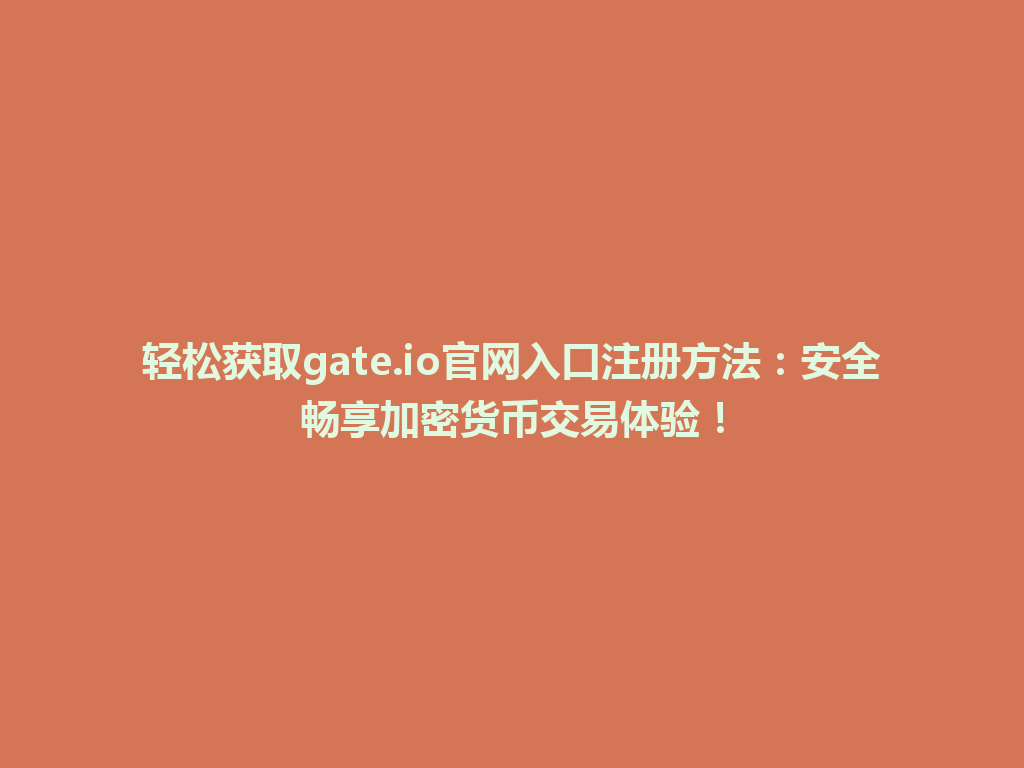 轻松获取gate.io官网入口注册方法:安全畅享加密货币交易体验! 一