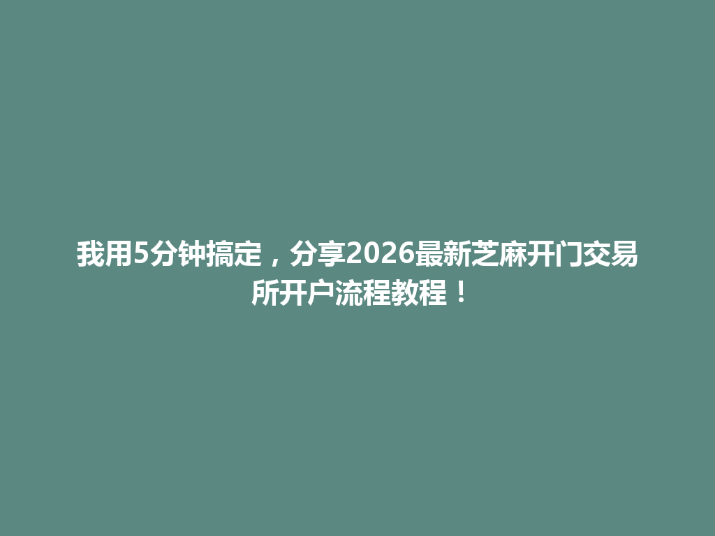 我用5分钟搞定，分享2026最新芝麻开门交易所开户流程教程！ 一
