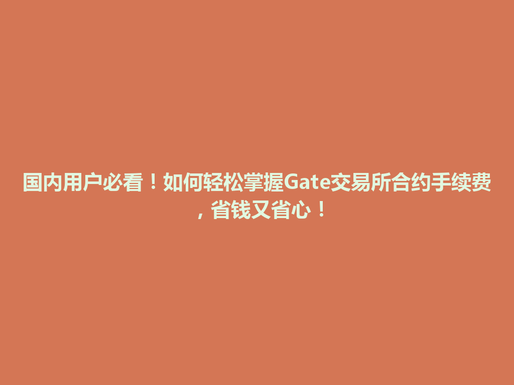 国内用户必看！如何轻松掌握Gate交易所合约手续费，省钱又省心！ 一