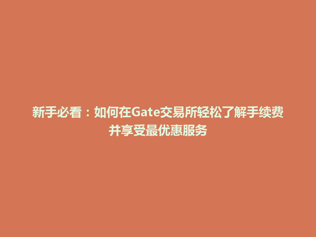 新手必看：如何在Gate交易所轻松了解手续费并享受最优惠服务 一