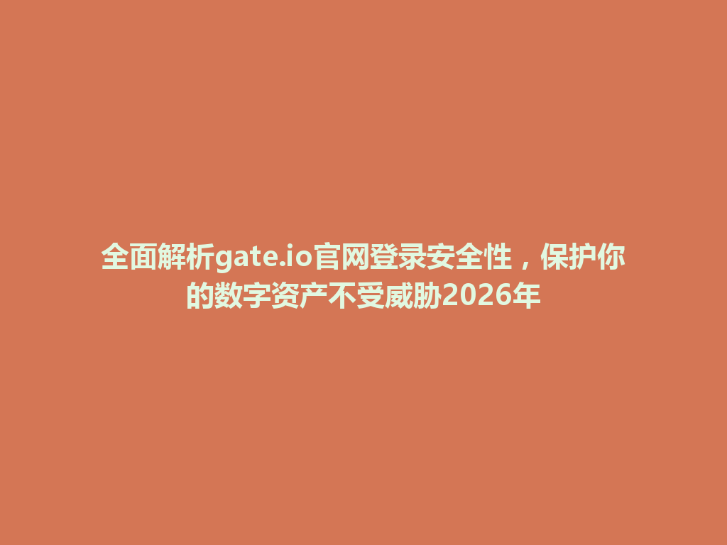 全面解析gate.io官网登录安全性，保护你的数字资产不受威胁2026年 一