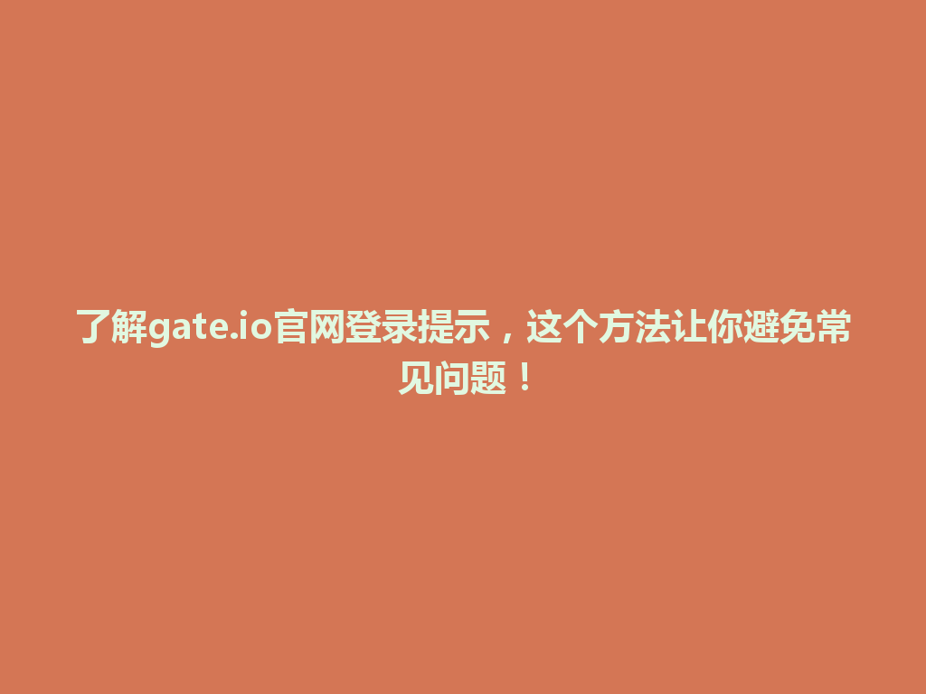 了解gate.io官网登录提示,这个方法让你避免常见问题! 一