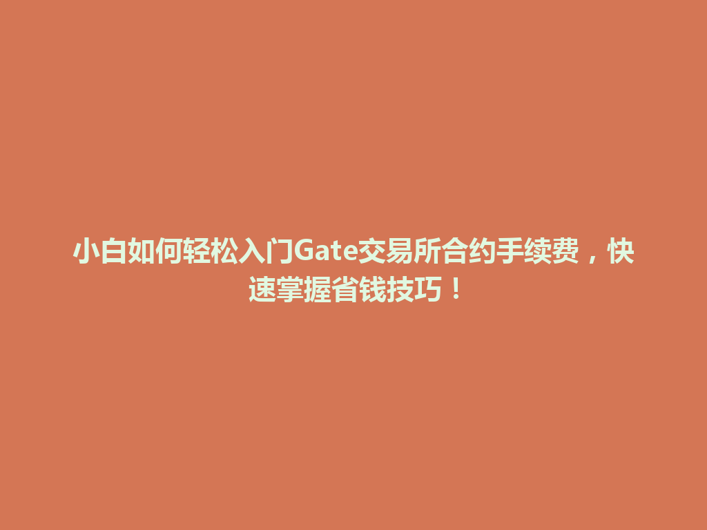 小白如何轻松入门Gate交易所合约手续费，快速掌握省钱技巧！ 一