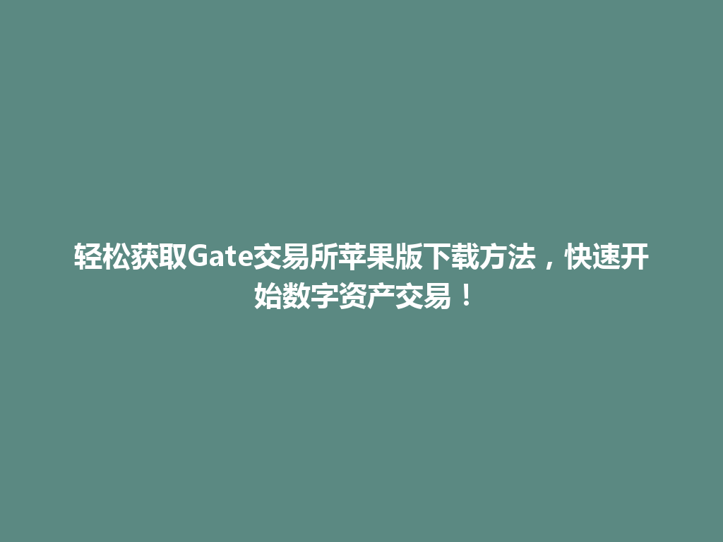 轻松获取Gate交易所苹果版下载方法，快速开始数字资产交易！ 一