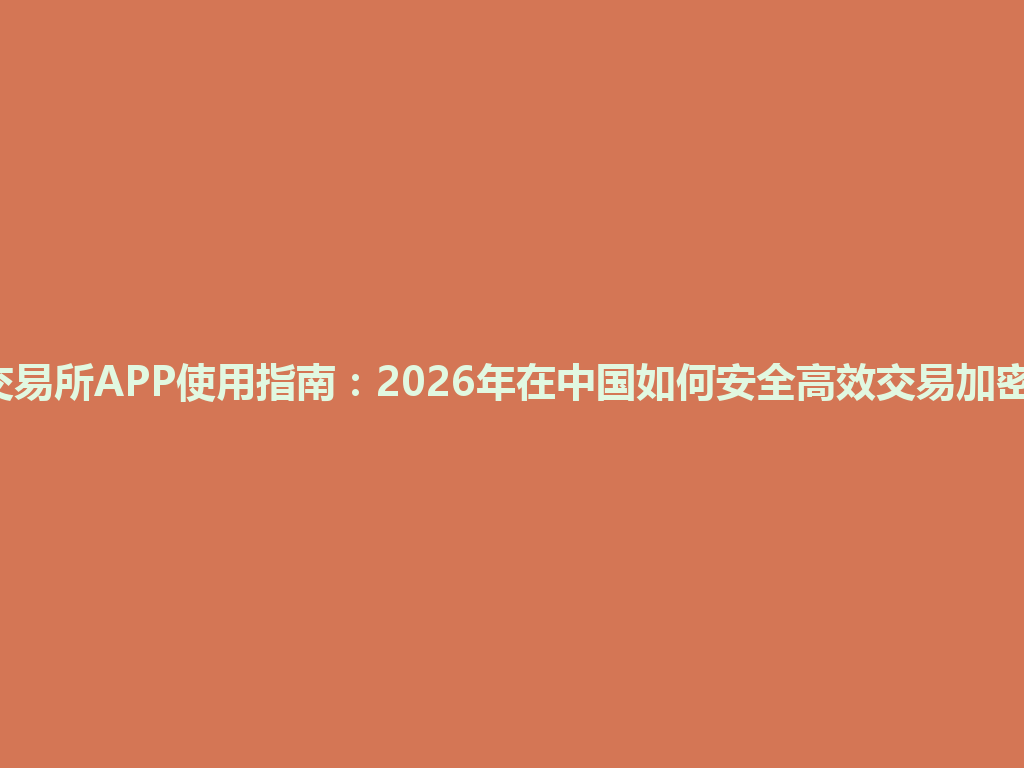 Gate交易所APP使用指南:2026年在中国如何安全高效交易加密货币? 一