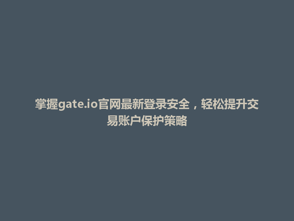掌握gate.io官网最新登录安全,轻松提升交易账户保护策略 一