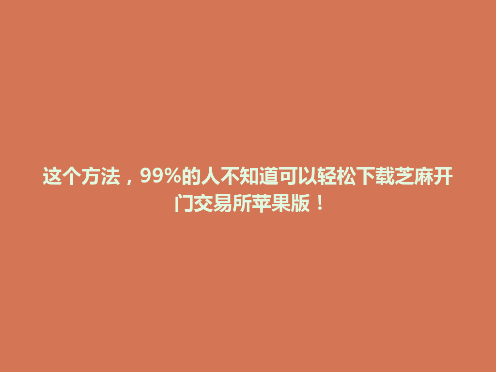 这个方法，99%的人不知道可以轻松下载芝麻开门交易所苹果版！ 一