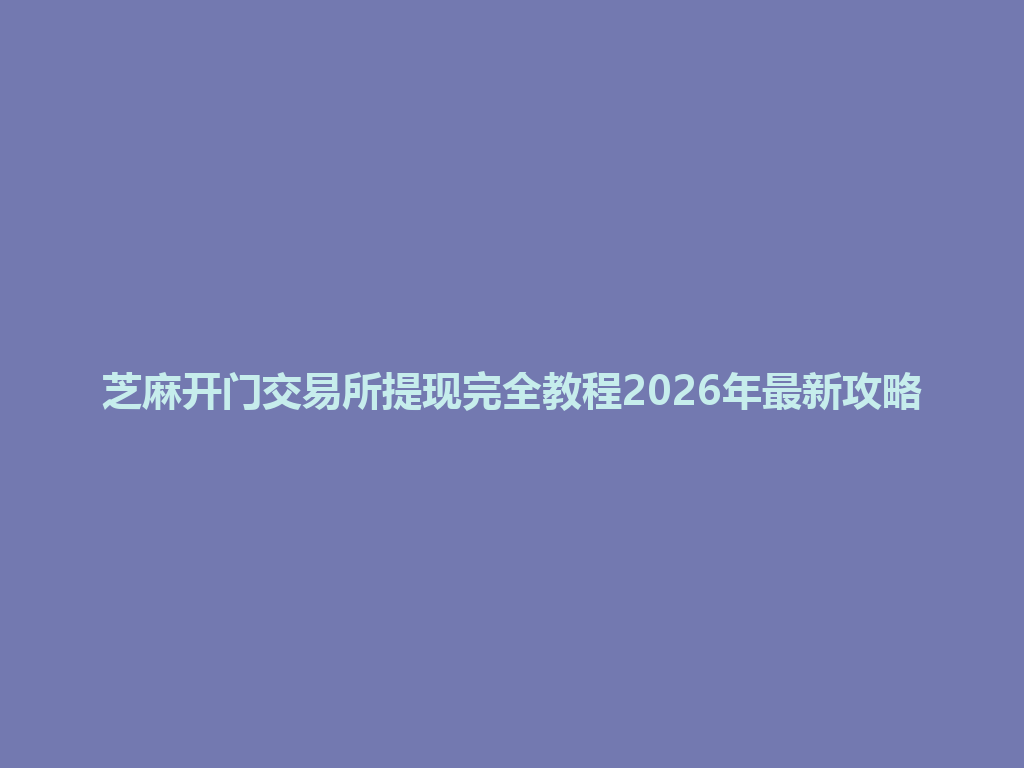 芝麻开门交易所提现完全教程2026年最新攻略 一