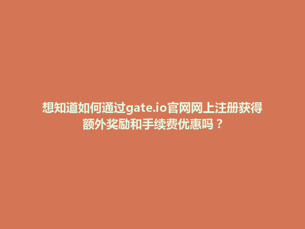想知道如何通过gate.io官网网上注册获得额外奖励和手续费优惠吗? 一