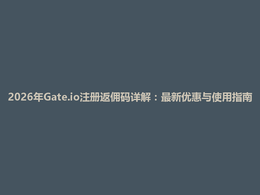 2026年Gate.io注册返佣码详解：最新优惠与使用指南 一