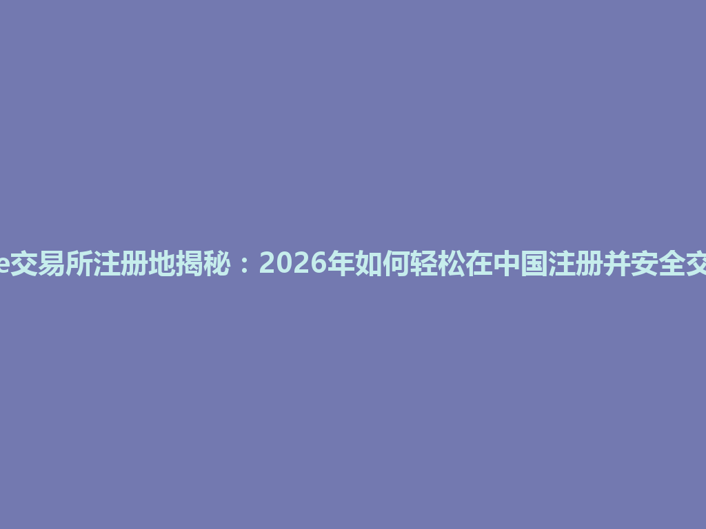 Gate交易所注册地揭秘：2026年如何轻松在中国注册并安全交易？ 一