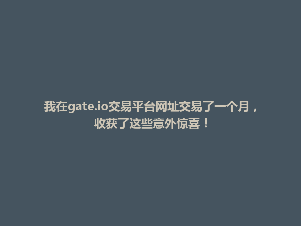 我在gate.io交易平台网址交易了一个月,收获了这些意外惊喜! 一