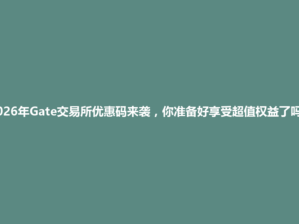 2026年Gate交易所优惠码来袭,你准备好享受超值权益了吗? 一