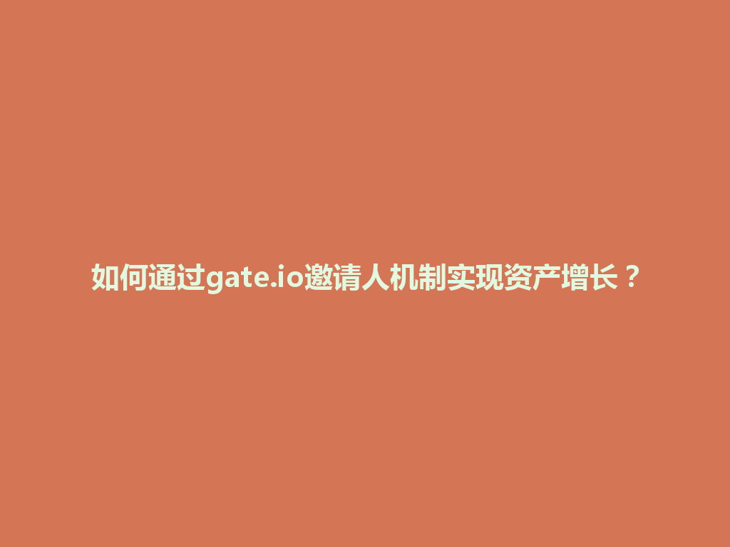 如何通过gate.io邀请人机制实现资产增长? 一