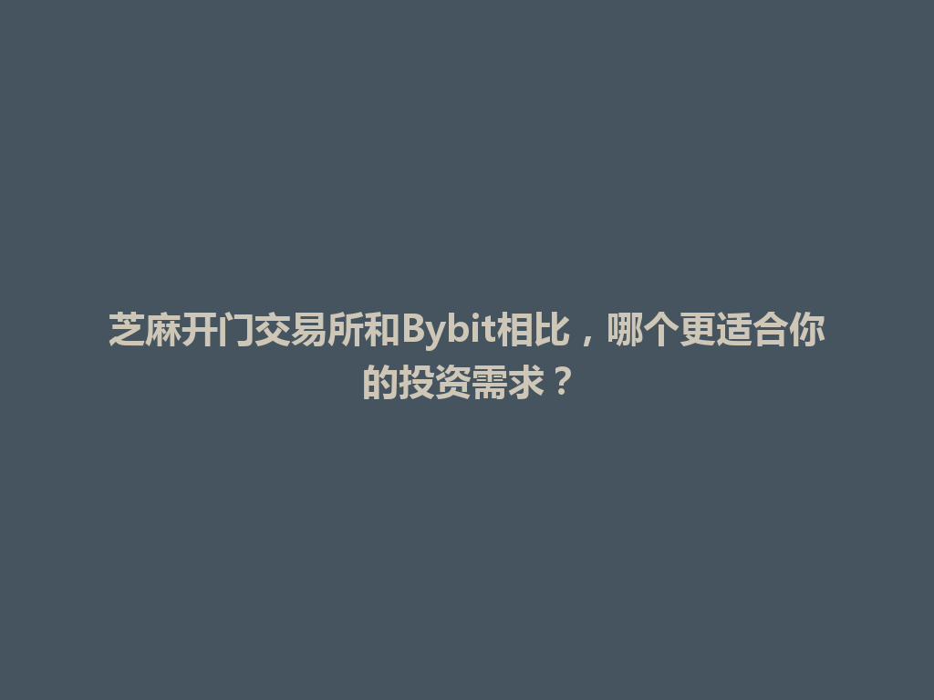 芝麻开门交易所和Bybit相比,哪个更适合你的投资需求? 一