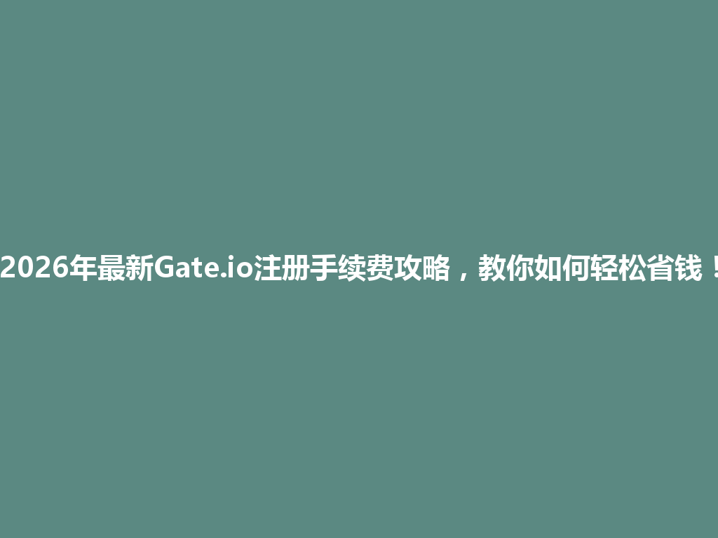 2026年最新Gate.io注册手续费攻略，教你如何轻松省钱！ 一
