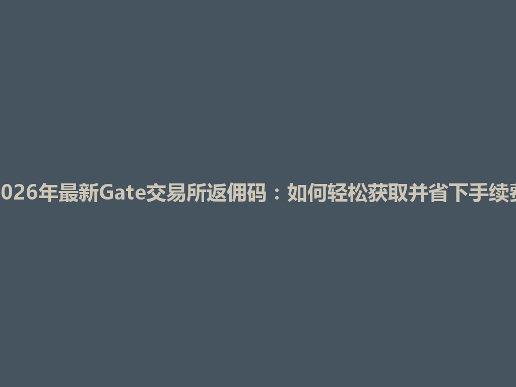 2026年最新Gate交易所返佣码：如何轻松获取并省下手续费 一