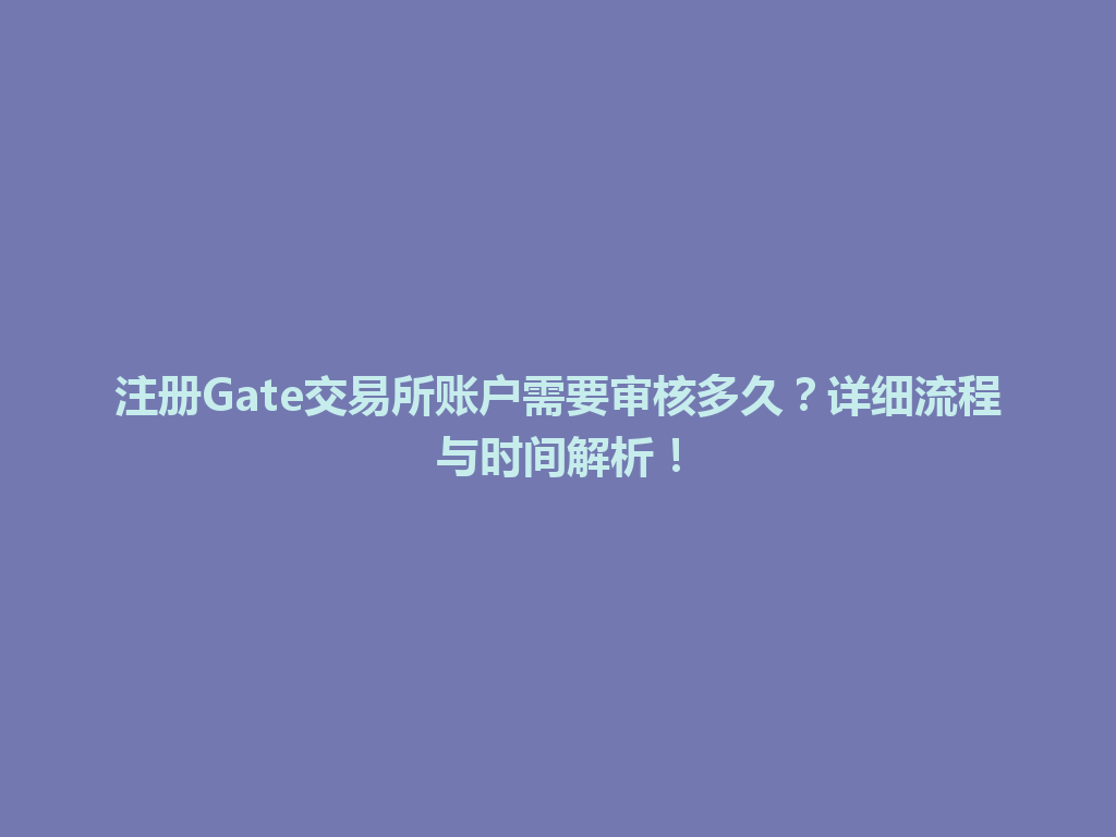 注册Gate交易所账户需要审核多久?详细流程与时间解析! 一