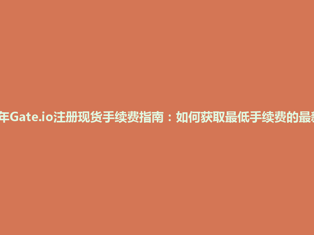2026年Gate.io注册现货手续费指南：如何获取最低手续费的最新策略 一