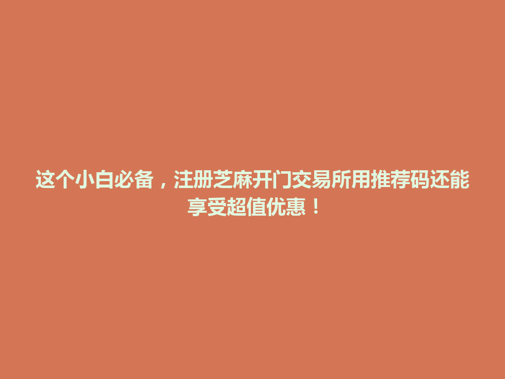 这个小白必备，注册芝麻开门交易所用推荐码还能享受超值优惠！ 一