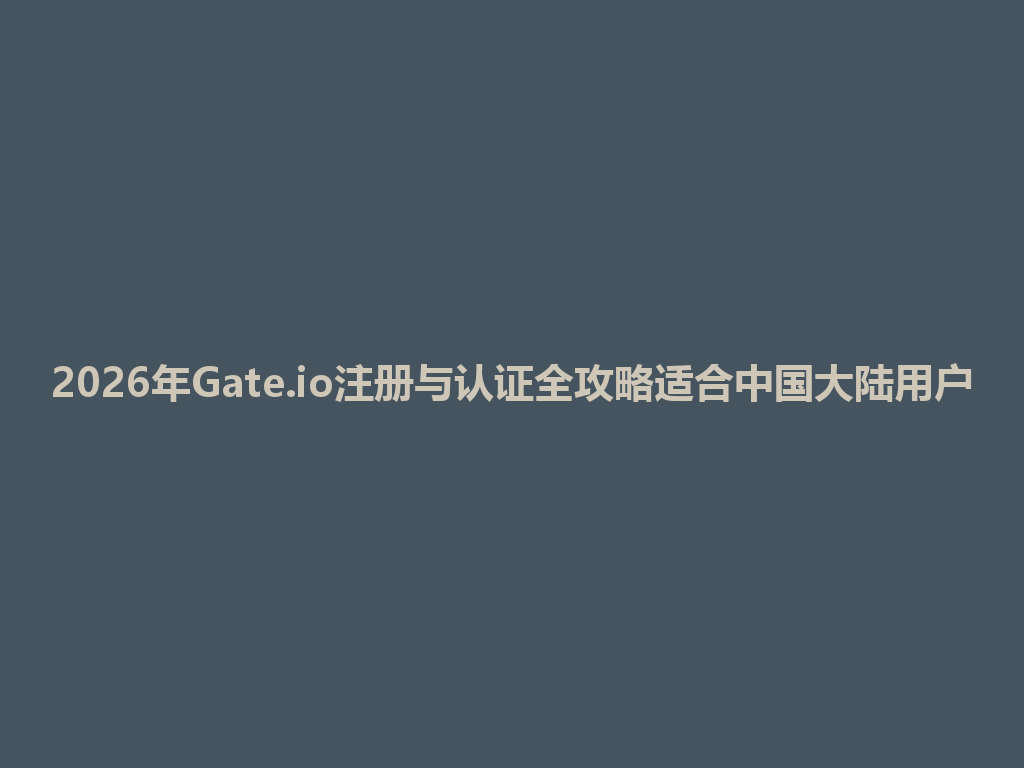 2026年Gate.io注册与认证全攻略适合中国大陆用户 一