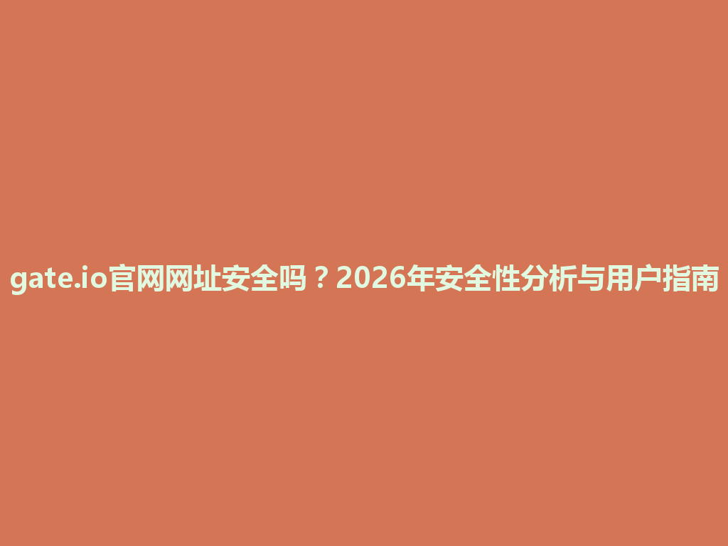 gate.io官网网址安全吗?2026年安全性分析与用户指南 一