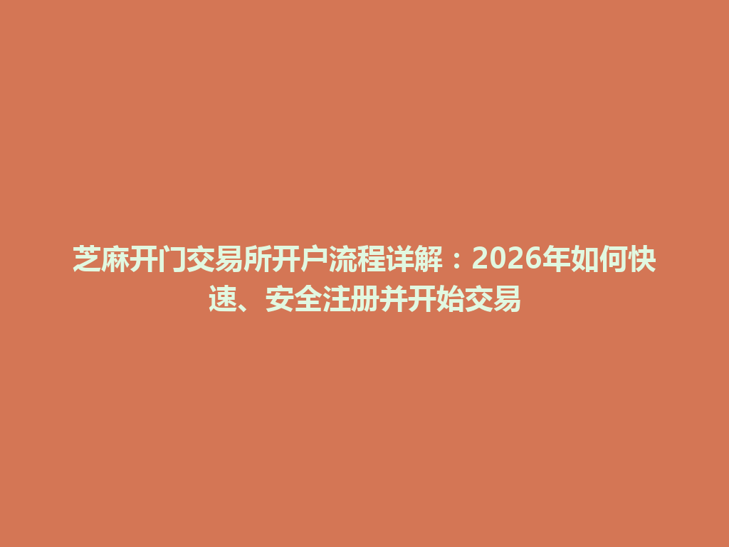 芝麻开门交易所开户流程详解:2026年如何快速、安全注册并开始交易 一
