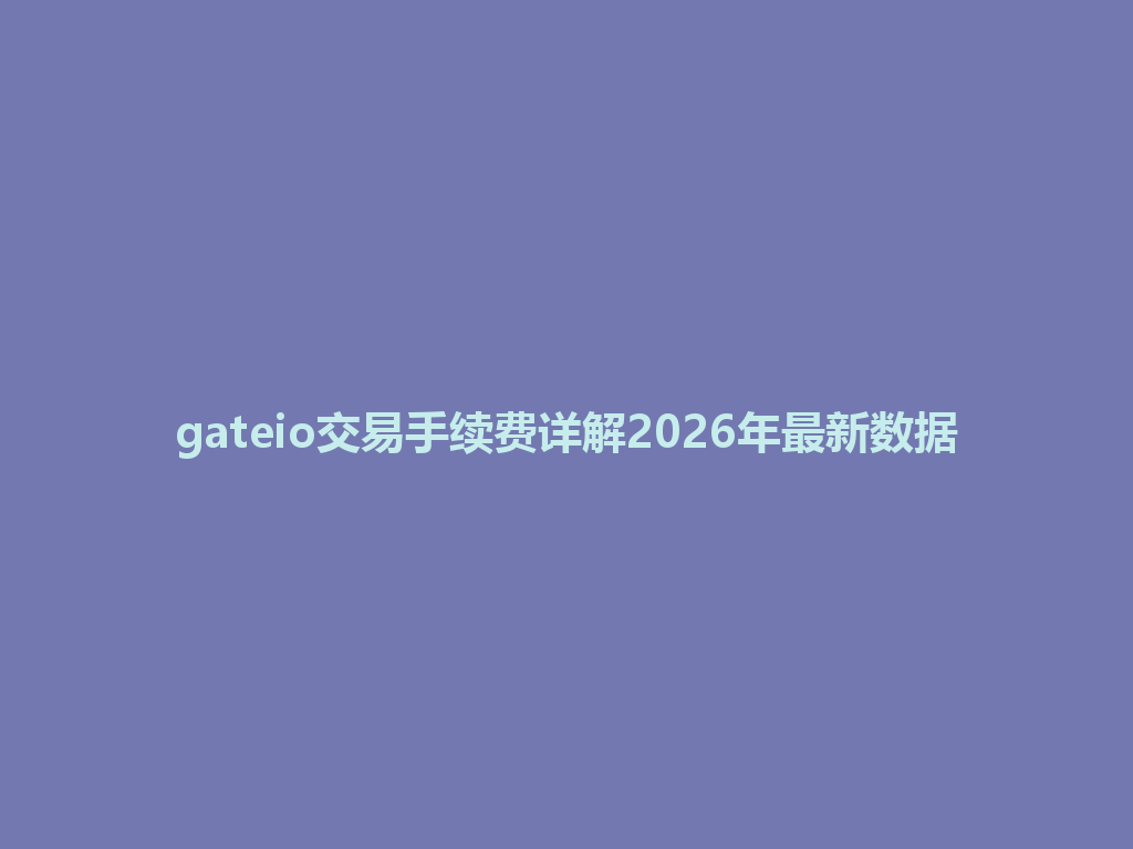gateio交易手续费详解2026年最新数据 一