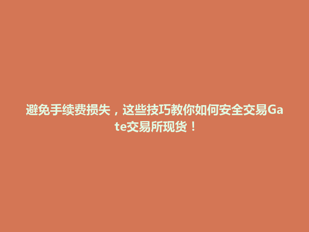 避免手续费损失,这些技巧教你如何安全交易Gate交易所现货! 一