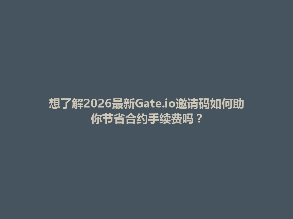 想了解2026最新Gate.io邀请码如何助你节省合约手续费吗? 一