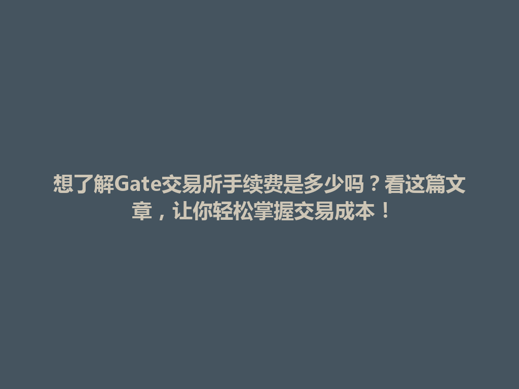 想了解Gate交易所手续费是多少吗?看这篇文章,让你轻松掌握交易成本! 一