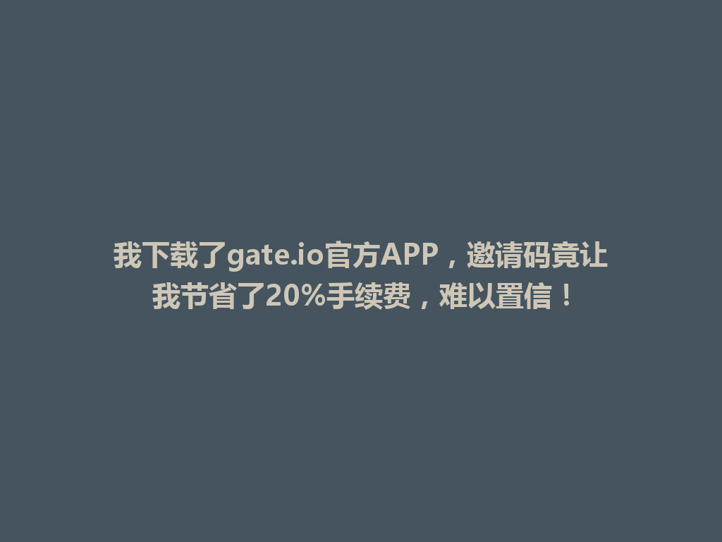 我下载了gate.io官方APP,邀请码竟让我节省了20%手续费,难以置信! 一