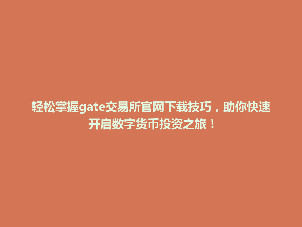 轻松掌握gate交易所官网下载技巧,助你快速开启数字货币投资之旅! 一