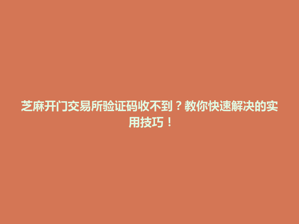 芝麻开门交易所验证码收不到?教你快速解决的实用技巧! 一