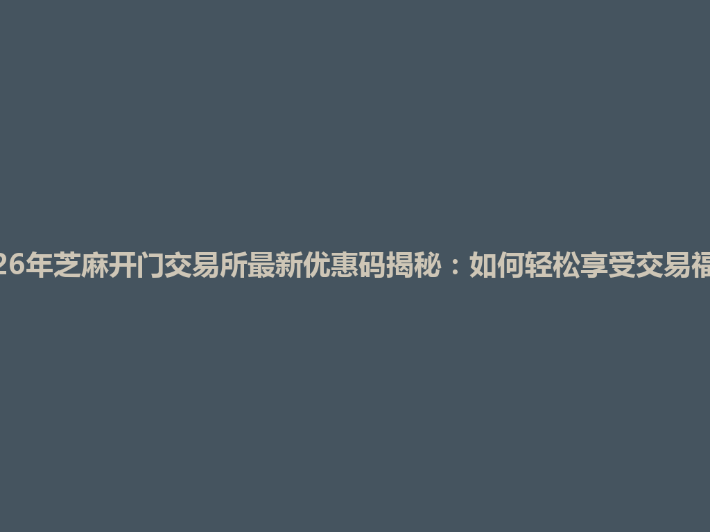 2026年芝麻开门交易所最新优惠码揭秘：如何轻松享受交易福利! 一