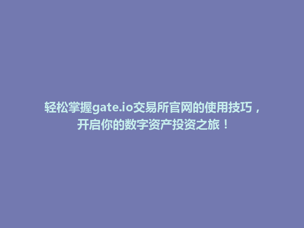 轻松掌握gate.io交易所官网的使用技巧,开启你的数字资产投资之旅! 一