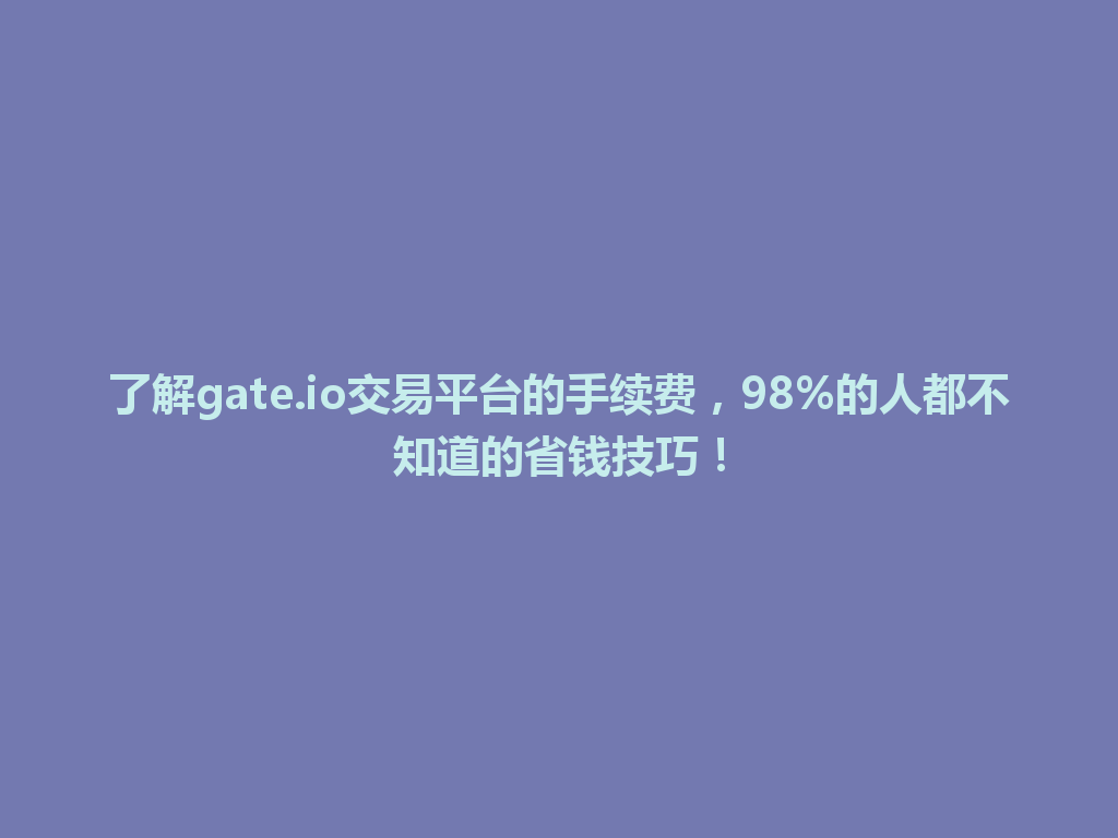 了解gate.io交易平台的手续费，98%的人都不知道的省钱技巧！ 一