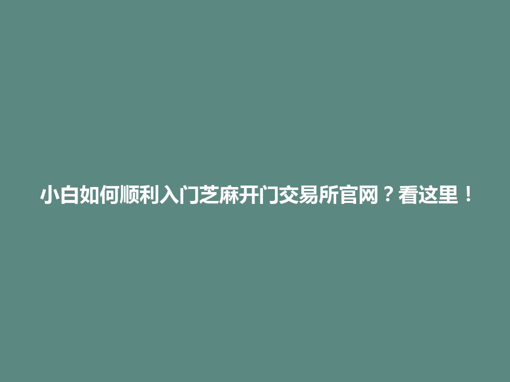 小白如何顺利入门芝麻开门交易所官网?看这里! 一