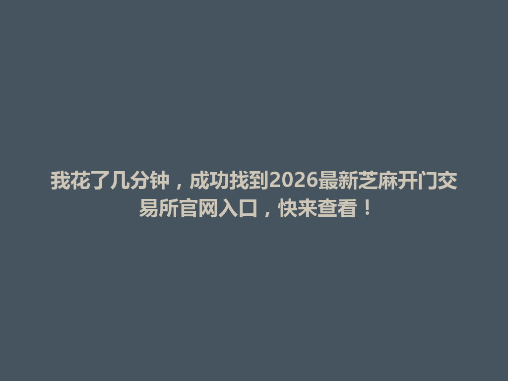 我花了几分钟，成功找到2026最新芝麻开门交易所官网入口，快来查看！ 一