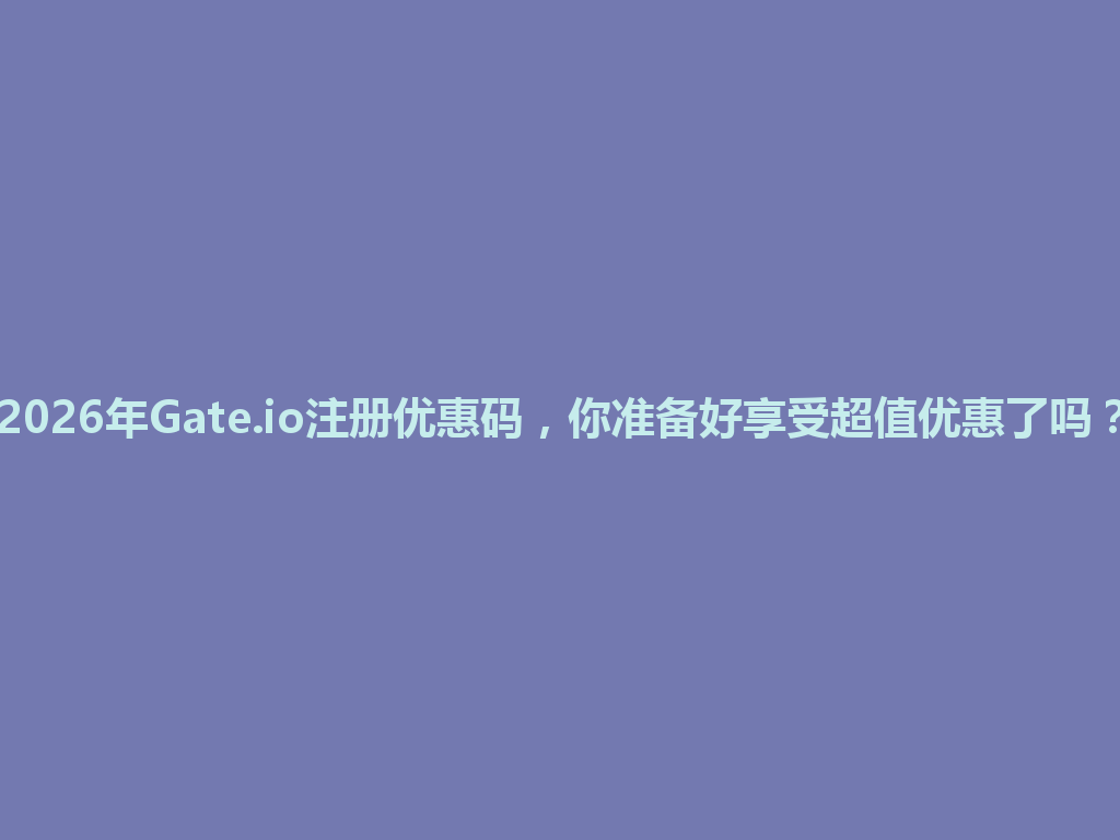 2026年Gate.io注册优惠码，你准备好享受超值优惠了吗？ 一