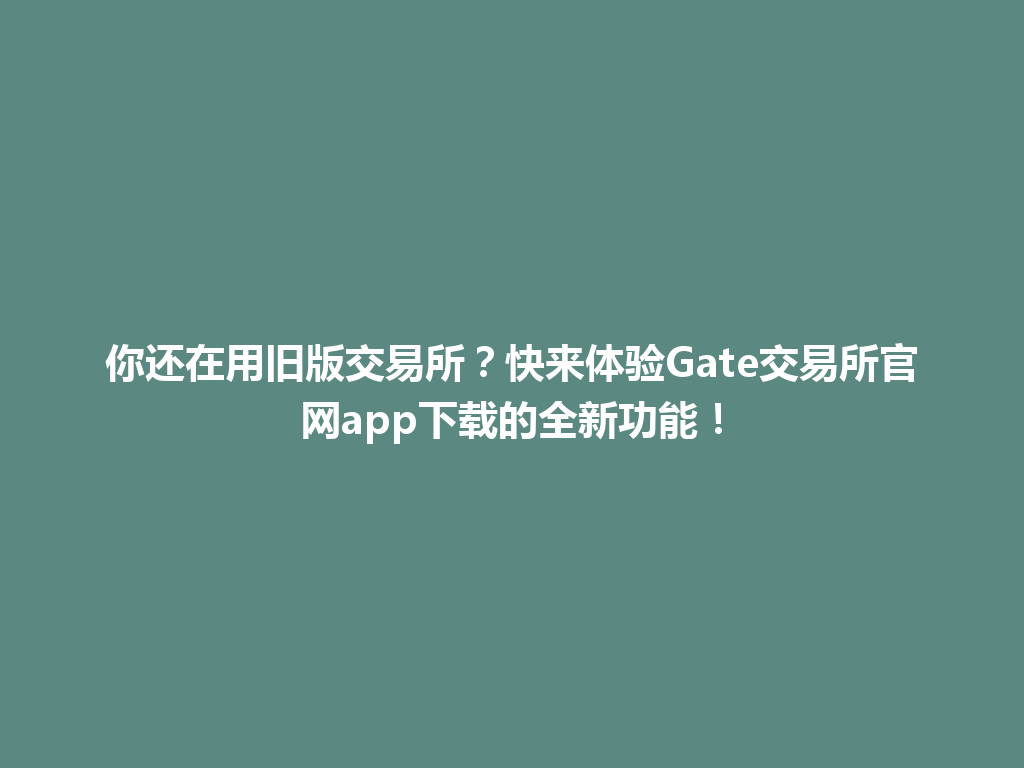 你还在用旧版交易所?快来体验Gate交易所官网app下载的全新功能! 一