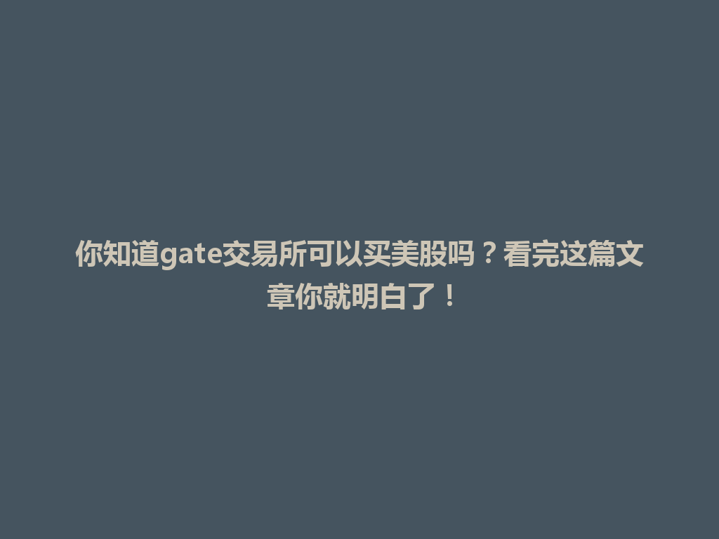 你知道gate交易所可以买美股吗？看完这篇文章你就明白了！ 一