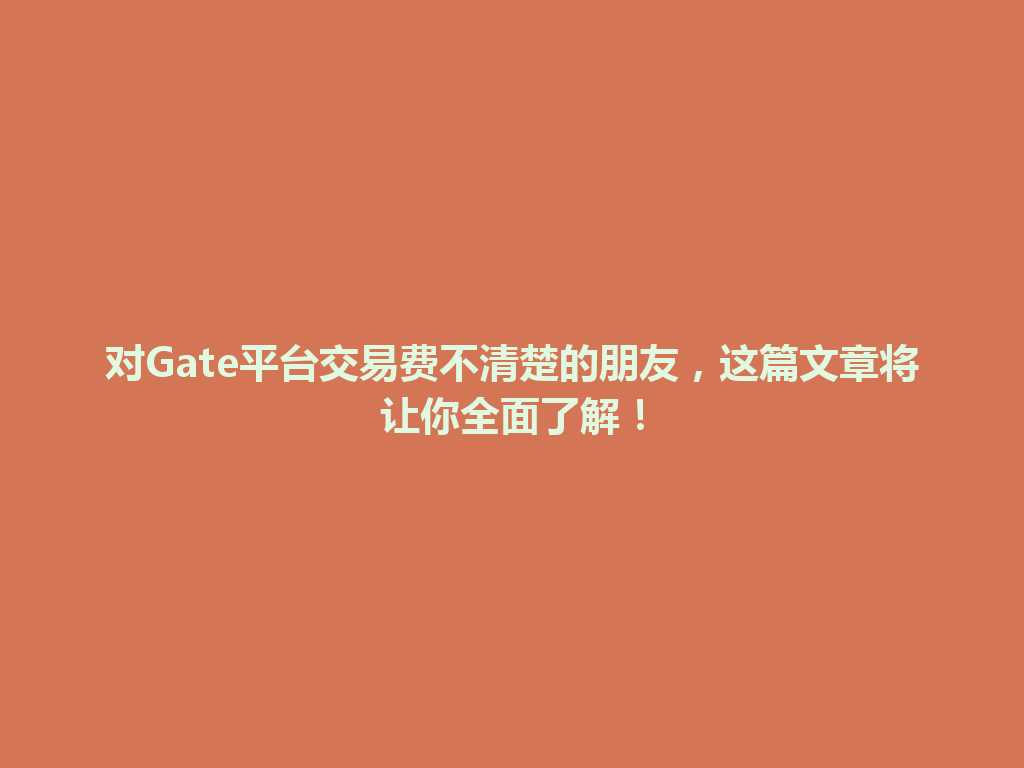 对Gate平台交易费不清楚的朋友，这篇文章将让你全面了解！ 一