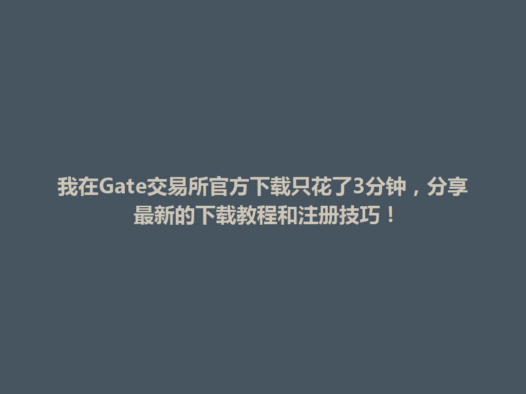 我在Gate交易所官方下载只花了3分钟，分享最新的下载教程和注册技巧！ 一