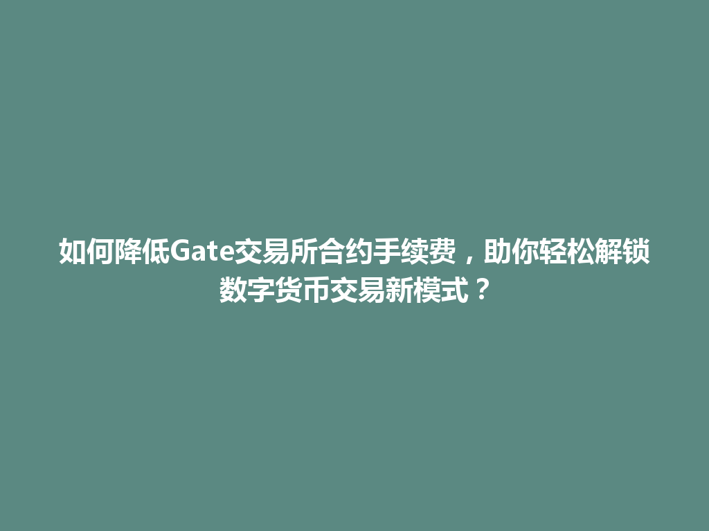 如何降低Gate交易所合约手续费,助你轻松解锁数字货币交易新模式? 一